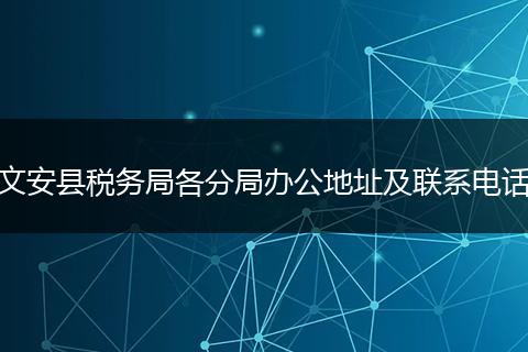 文安縣稅務(wù)局各分局辦公地址及聯(lián)系電話