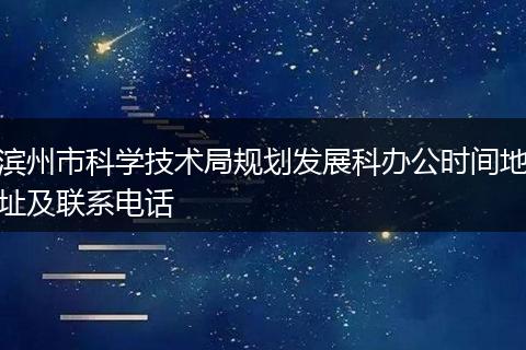 濱州市科學(xué)技術(shù)局規(guī)劃發(fā)展科辦公時(shí)間地址及聯(lián)系電話