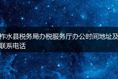 柞水縣稅務(wù)局辦稅服務(wù)廳辦公時間地址及聯(lián)系電話