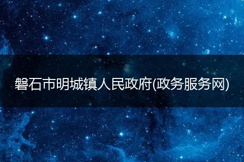 磐石市明城鎮(zhèn)人民政府(政務(wù)服務(wù)網(wǎng))