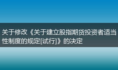 關(guān)于修改《關(guān)于建立股指期貨投資者適當(dāng)性制度的規(guī)定[試行]》的決定