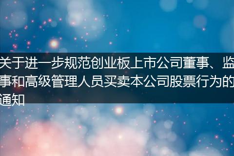 關于進一步規(guī)范創(chuàng)業(yè)板上市公司董事、監(jiān)事和高級管理人員買賣本公司股票行為的通知