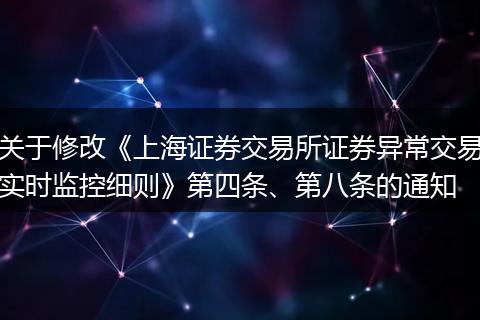 關(guān)于修改《上海證券交易所證券異常交易實(shí)時監(jiān)控細(xì)則》第四條、第八條的通知