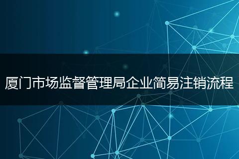 廈門(mén)市場(chǎng)監(jiān)督管理局企業(yè)簡(jiǎn)易注銷(xiāo)流程