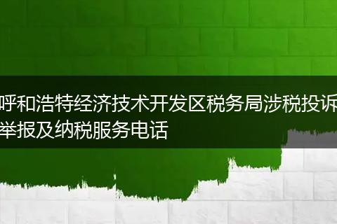 呼和浩特經(jīng)濟技術開發(fā)區(qū)稅務局涉稅投訴舉報及納稅服務電話