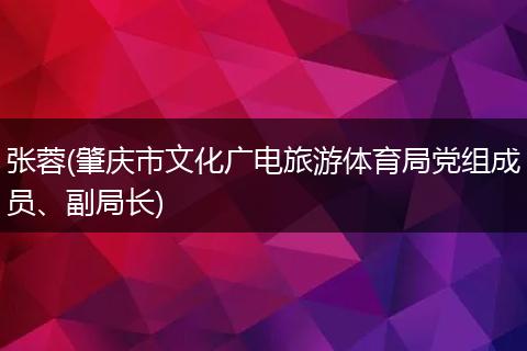 張蓉(肇慶市文化廣電旅游體育局黨組成員、副局長)