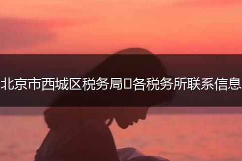 北京市西城區(qū)稅務(wù)局?各稅務(wù)所聯(lián)系信息