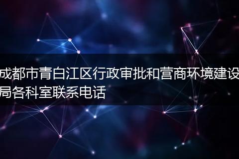 成都市青白江區(qū)行政審批和營(yíng)商環(huán)境建設(shè)局各科室聯(lián)系電話