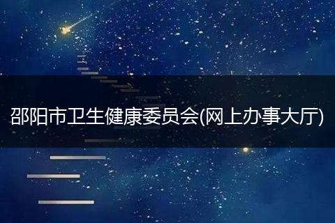 邵陽市衛(wèi)生健康委員會(網(wǎng)上辦事大廳)