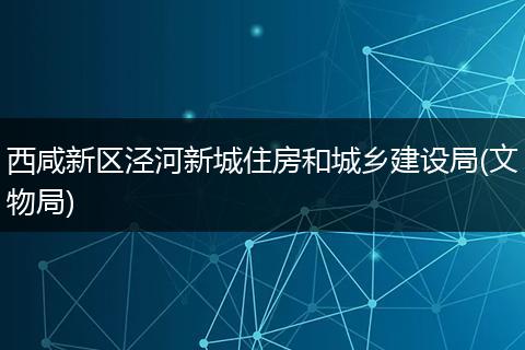 西咸新區(qū)涇河新城住房和城鄉(xiāng)建設(shè)局(文物局)