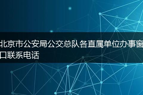 北京市公安局公交總隊各直屬單位辦事窗口聯(lián)系電話