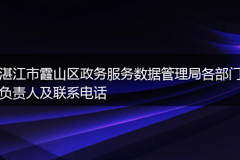 湛江市霞山區(qū)政務(wù)服務(wù)數(shù)據(jù)管理局各部門負責(zé)人及聯(lián)系電話
