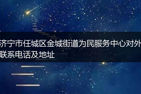 濟寧市任城區(qū)金城街道為民服務(wù)中心對外聯(lián)系電話及地址