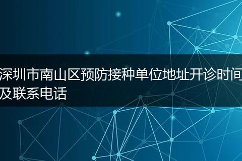 深圳市南山區(qū)預(yù)防接種單位地址開診時(shí)間及聯(lián)系電話