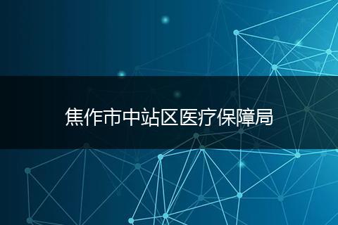 焦作市中站區(qū)醫(yī)療保障局