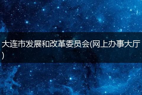 大連市發(fā)展和改革委員會(網(wǎng)上辦事大廳)
