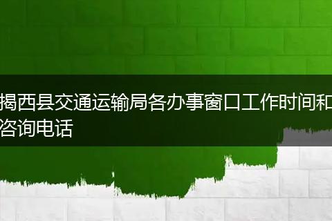 揭西縣交通運輸局各辦事窗口工作時間和咨詢電話