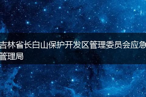 吉林省長(zhǎng)白山保護(hù)開(kāi)發(fā)區(qū)管理委員會(huì)應(yīng)急管理局