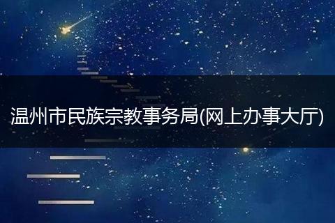 溫州市民族宗教事務(wù)局(網(wǎng)上辦事大廳)