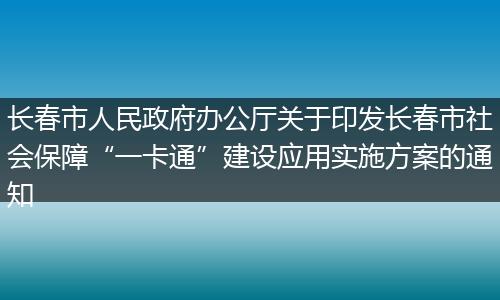 長春市人民政府辦公廳關(guān)于印發(fā)長春市社會保障“一卡通”建設(shè)應(yīng)用實(shí)施方案的通知