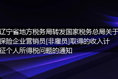 遼寧省地方稅務局轉發(fā)國家稅務總局關于保險企業(yè)營銷員[非雇員]取得的收入計征個人所得稅問題的通知