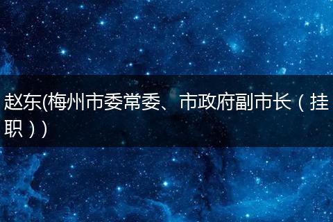 趙東(梅州市委常委、市政府副市長（掛職）)
