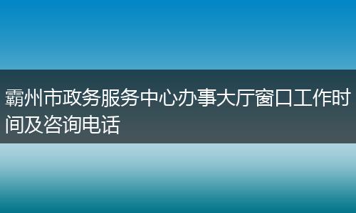 霸州市政務(wù)服務(wù)中心辦事大廳窗口工作時(shí)間及咨詢電話