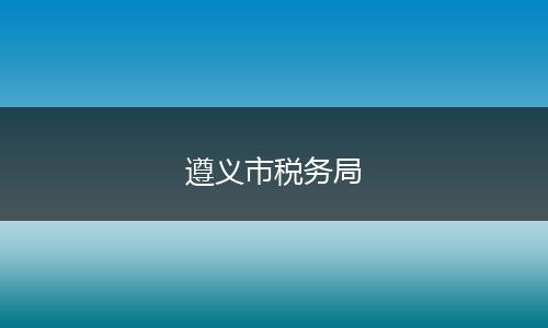 遵義市稅務(wù)局