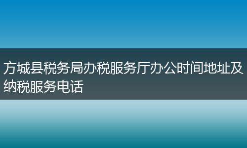 方城縣稅務局辦稅服務廳辦公時間地址及納稅服務電話