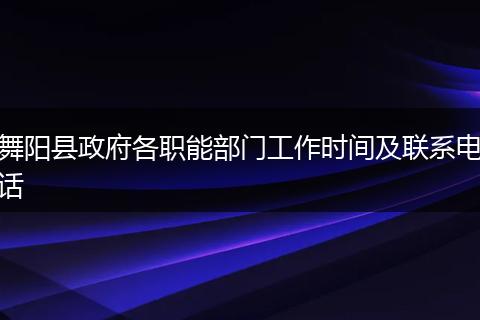 舞陽縣政府各職能部門工作時間及聯(lián)系電話