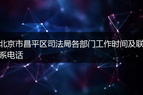 北京市昌平區(qū)司法局各部門工作時(shí)間及聯(lián)系電話