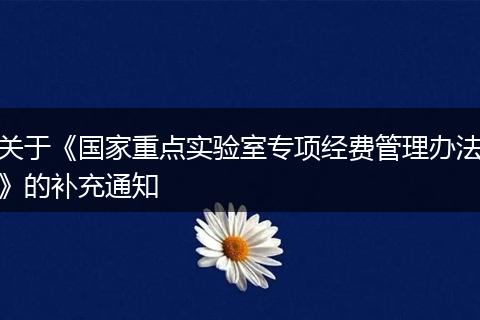 關(guān)于《國家重點(diǎn)實(shí)驗(yàn)室專項(xiàng)經(jīng)費(fèi)管理辦法》的補(bǔ)充通知