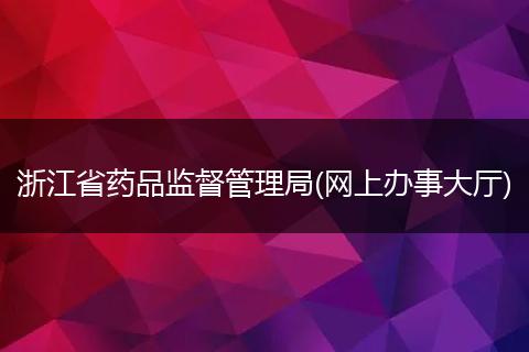 浙江省藥品監(jiān)督管理局(網上辦事大廳)