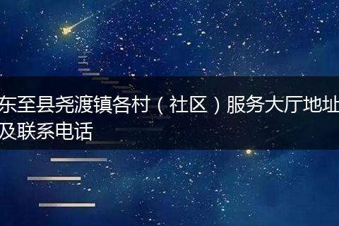 東至縣堯渡鎮(zhèn)各村(社區(qū))服務(wù)大廳地址及聯(lián)系電話