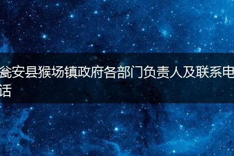 甕安縣猴場鎮(zhèn)政府各部門負責人及聯(lián)系電話