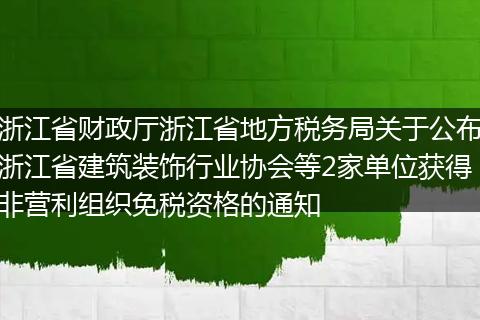 浙江省財政廳浙江省地方稅務(wù)局關(guān)于公布浙江省建筑裝飾行業(yè)協(xié)會等2家單位獲得非營利組織免稅資格的通知