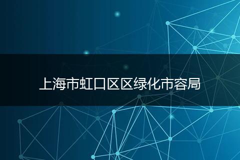 上海市虹口區(qū)區(qū)綠化市容局