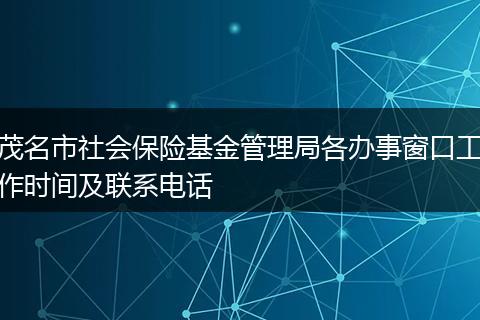茂名市社會保險基金管理局各辦事窗口工作時間及聯(lián)系電話