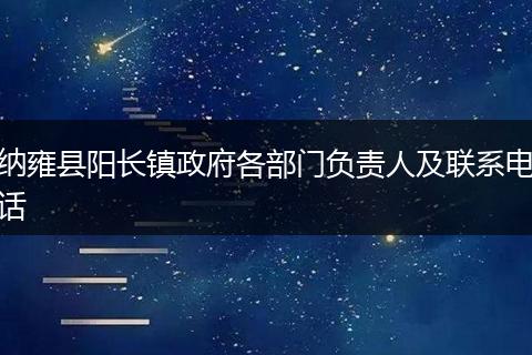 納雍縣陽長鎮(zhèn)政府各部門負責人及聯(lián)系電話