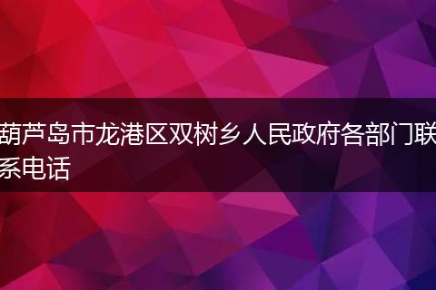 葫蘆島市龍港區(qū)雙樹鄉(xiāng)人民政府各部門聯(lián)系電話