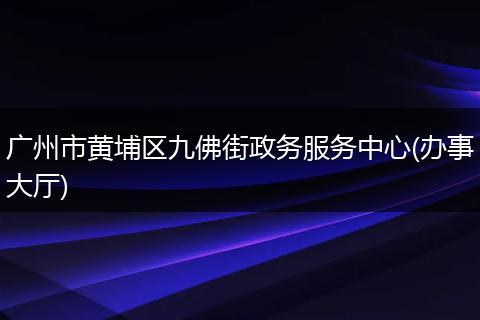 廣州市黃埔區(qū)九佛街政務(wù)服務(wù)中心(辦事大廳)