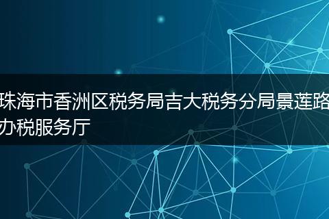 珠海市香洲區(qū)稅務局吉大稅務分局景蓮路辦稅服務廳