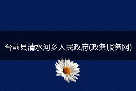 臺(tái)前縣清水河鄉(xiāng)人民政府(政務(wù)服務(wù)網(wǎng))