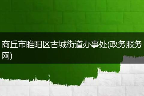 商丘市睢陽區(qū)古城街道辦事處(政務服務網(wǎng))