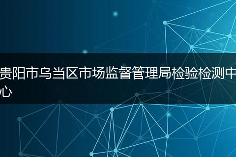 貴陽市烏當區(qū)市場監(jiān)督管理局檢驗檢測中心