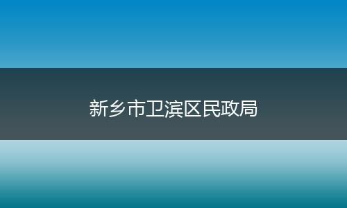 新鄉(xiāng)市衛(wèi)濱區(qū)民政局