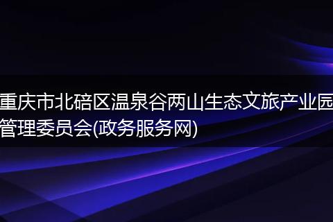 重慶市北碚區(qū)溫泉谷兩山生態(tài)文旅產(chǎn)業(yè)園管理委員會(huì)(政務(wù)服務(wù)網(wǎng))