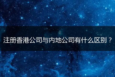 注冊(cè)香港公司與內(nèi)地公司有什么區(qū)別？