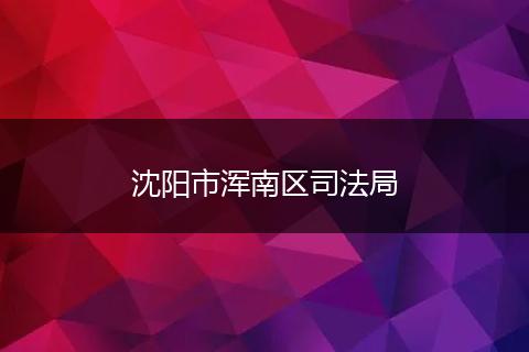 沈陽市渾南區(qū)司法局