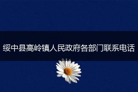 綏中縣高嶺鎮(zhèn)人民政府各部門聯(lián)系電話